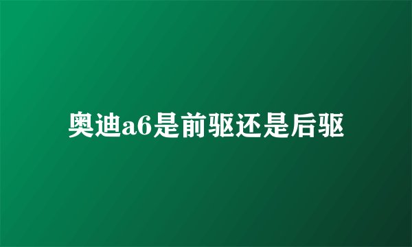 奥迪a6是前驱还是后驱
