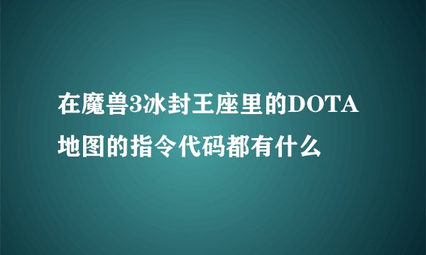 在魔兽3冰封王座里的DOTA地图的指令代码都有什么