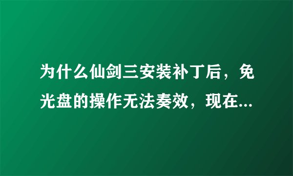 为什么仙剑三安装补丁后，免光盘的操作无法奏效，现在没法进入，求助。