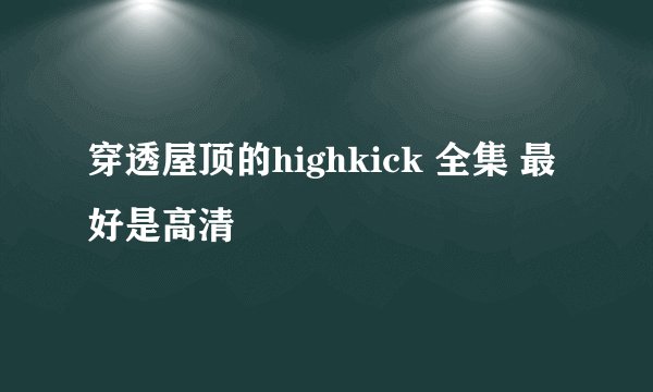 穿透屋顶的highkick 全集 最好是高清