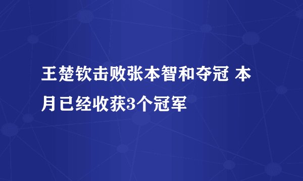 王楚钦击败张本智和夺冠 本月已经收获3个冠军