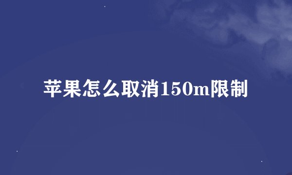 苹果怎么取消150m限制