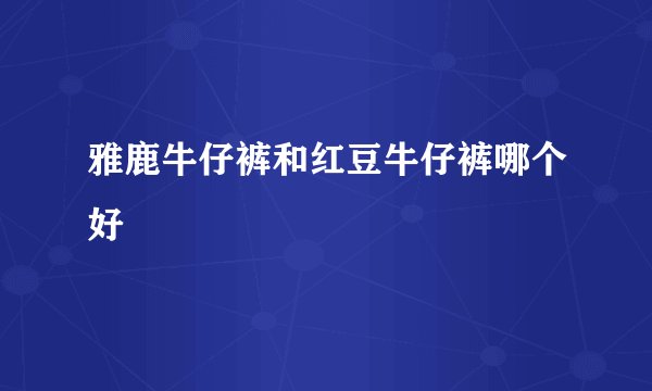 雅鹿牛仔裤和红豆牛仔裤哪个好