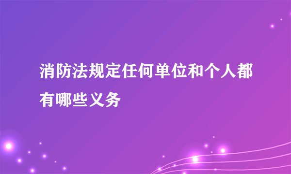 消防法规定任何单位和个人都有哪些义务