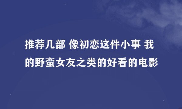 推荐几部 像初恋这件小事 我的野蛮女友之类的好看的电影