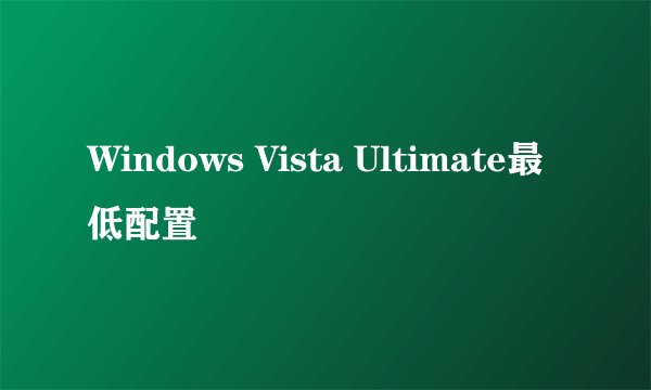 Windows Vista Ultimate最低配置