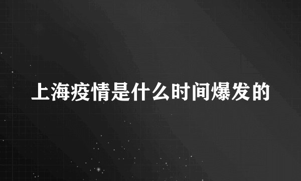上海疫情是什么时间爆发的