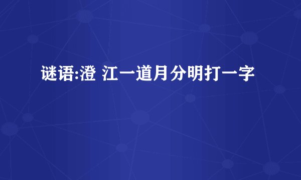 谜语:澄 江一道月分明打一字