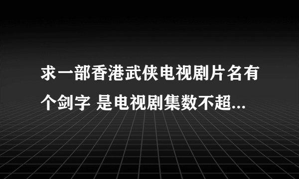 求一部香港武侠电视剧片名有个剑字 是电视剧集数不超过25 里面还有玄铁剑是什么派的掌门人拿的
