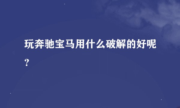玩奔驰宝马用什么破解的好呢？
