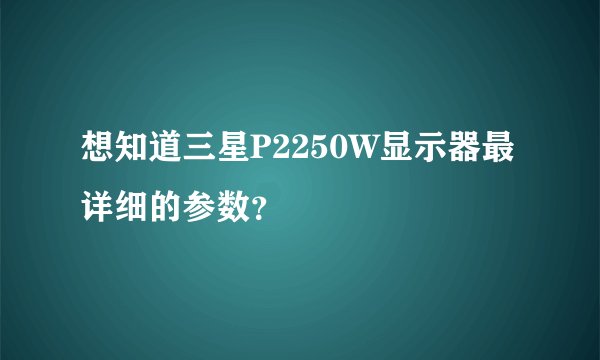 想知道三星P2250W显示器最详细的参数？