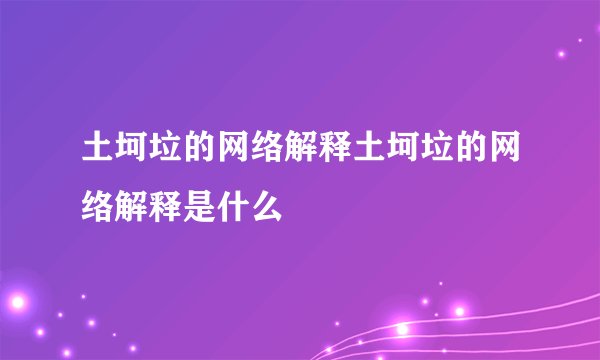 土坷垃的网络解释土坷垃的网络解释是什么