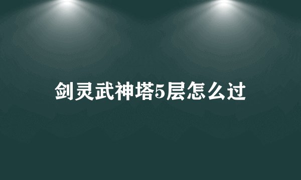 剑灵武神塔5层怎么过
