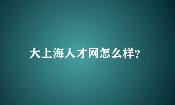 大上海人才网怎么样？
