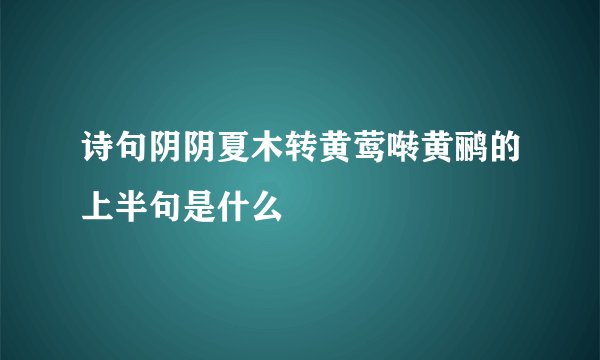 诗句阴阴夏木转黄莺啭黄鹂的上半句是什么