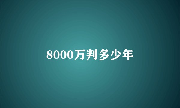8000万判多少年