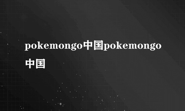 pokemongo中国pokemongo中国