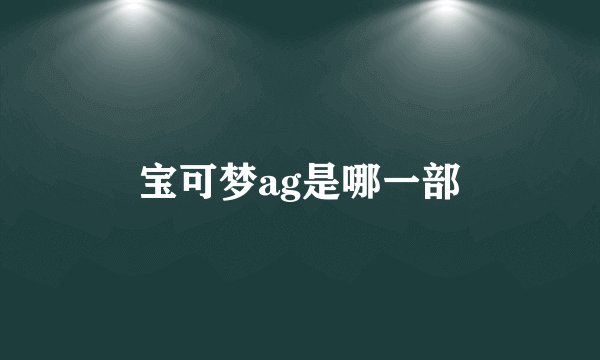 宝可梦ag是哪一部