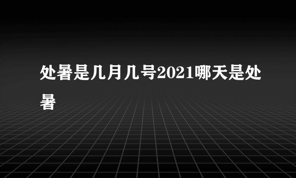 处暑是几月几号2021哪天是处暑