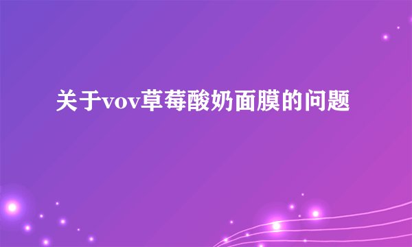 关于vov草莓酸奶面膜的问题