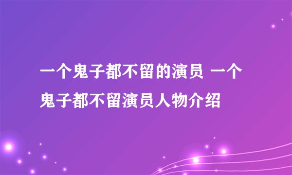 一个鬼子都不留的演员 一个鬼子都不留演员人物介绍