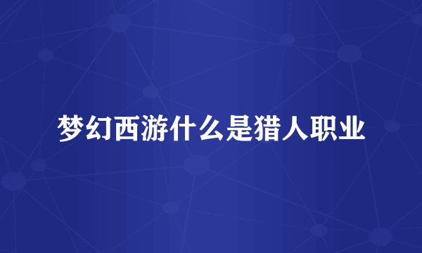 梦幻西游什么是猎人职业