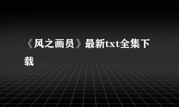 《风之画员》最新txt全集下载