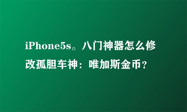 iPhone5s。八门神器怎么修改孤胆车神：唯加斯金币？