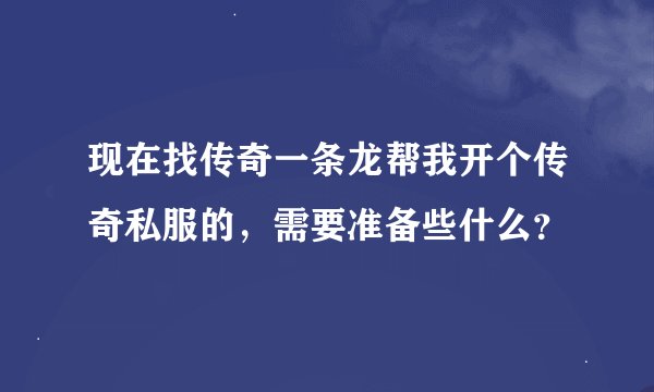 现在找传奇一条龙帮我开个传奇私服的，需要准备些什么？