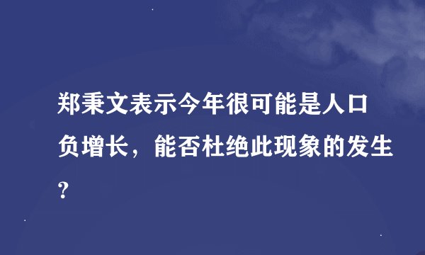 郑秉文表示今年很可能是人口负增长，能否杜绝此现象的发生？