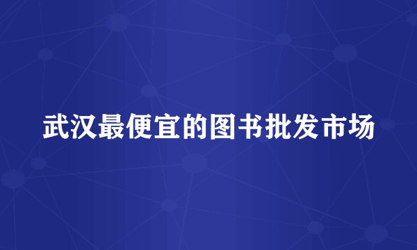 武汉最便宜的图书批发市场