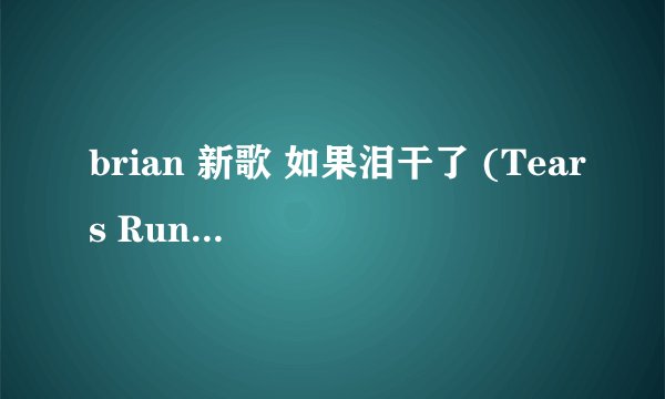 brian 新歌 如果泪干了 (Tears Run Dry) English Ver的歌词~