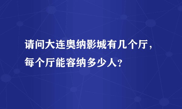 请问大连奥纳影城有几个厅，每个厅能容纳多少人？