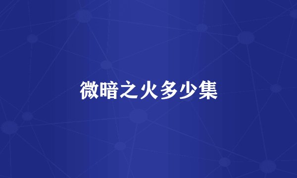 微暗之火多少集