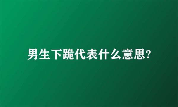 男生下跪代表什么意思?