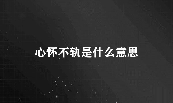 心怀不轨是什么意思