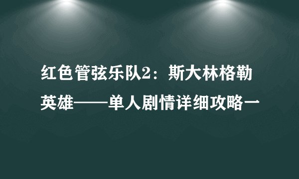 红色管弦乐队2:斯大林格勒英雄——单人剧情详细攻略一