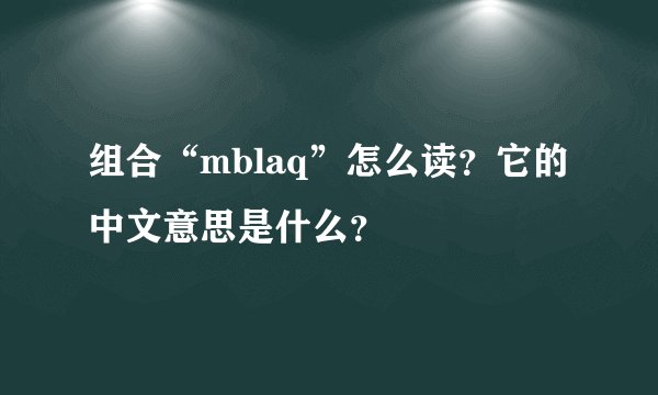 组合“mblaq”怎么读？它的中文意思是什么？