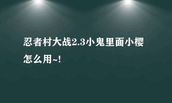 忍者村大战2.3小鬼里面小樱怎么用~!