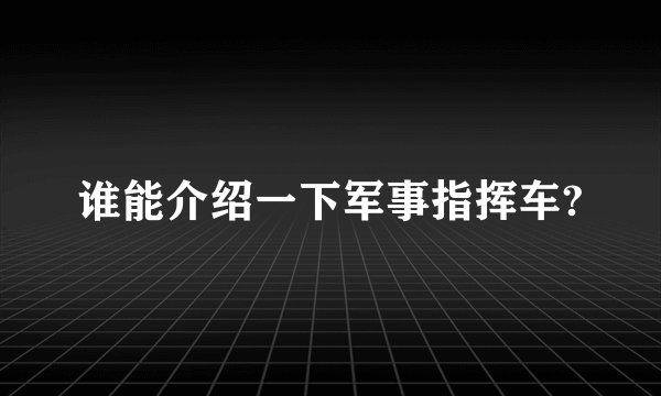 谁能介绍一下军事指挥车?