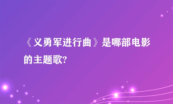 《义勇军进行曲》是哪部电影的主题歌?