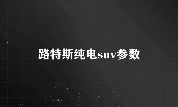 路特斯纯电suv参数