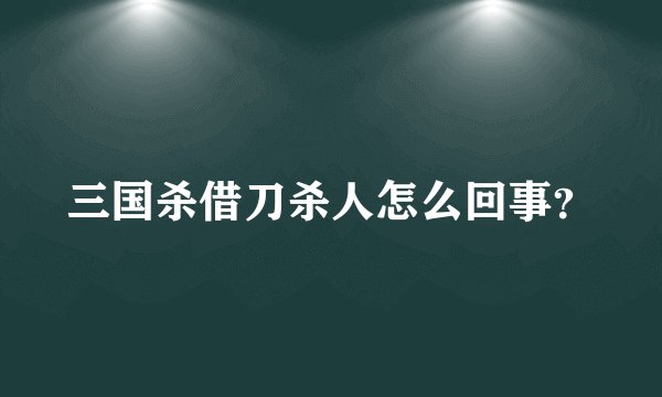 三国杀借刀杀人怎么回事？