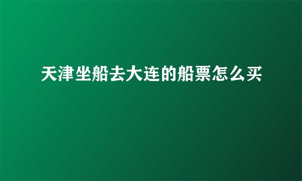 天津坐船去大连的船票怎么买