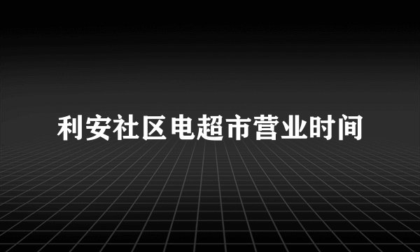 利安社区电超市营业时间