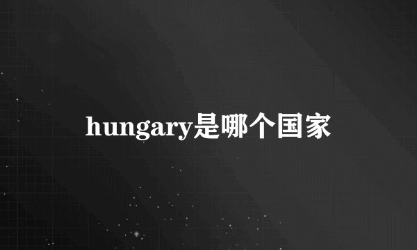 hungary是哪个国家