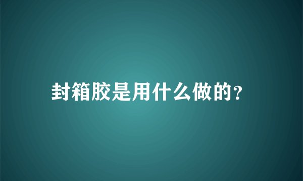 封箱胶是用什么做的？