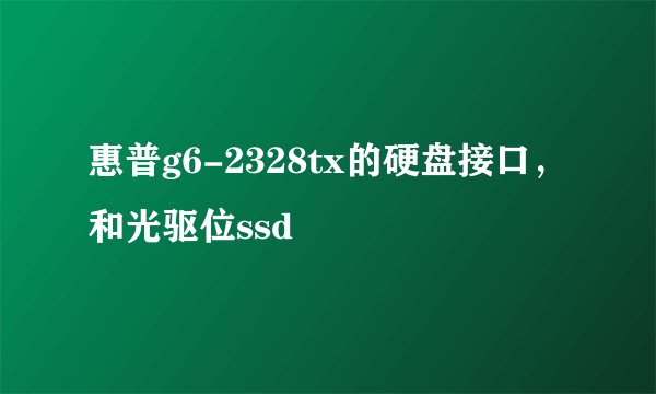 惠普g6-2328tx的硬盘接口，和光驱位ssd