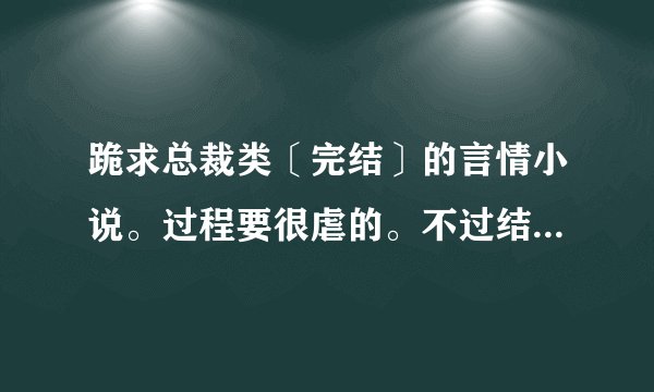 跪求总裁类〔完结〕的言情小说。过程要很虐的。不过结局是美满的。