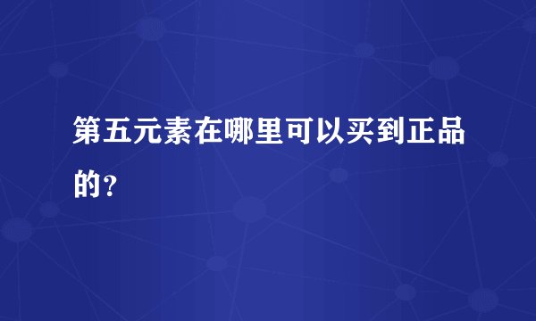 第五元素在哪里可以买到正品的？